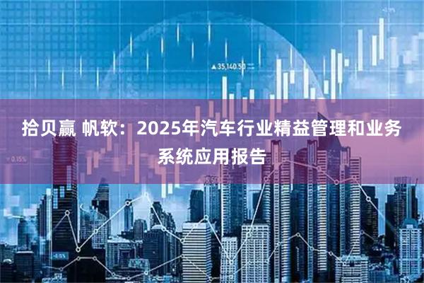 拾贝赢 帆软：2025年汽车行业精益管理和业务系统应用报告