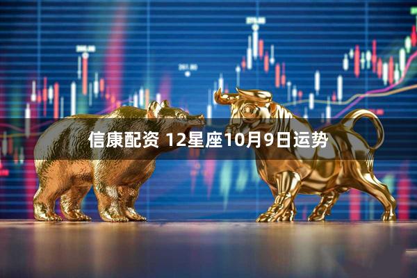 信康配资 12星座10月9日运势
