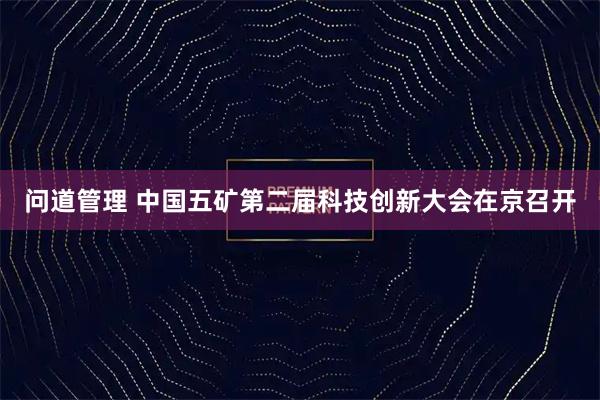 问道管理 中国五矿第二届科技创新大会在京召开