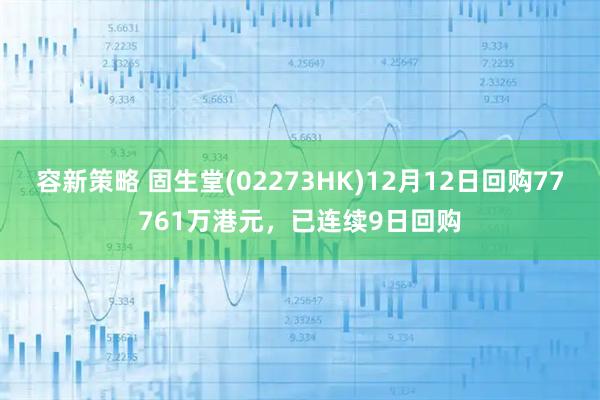容新策略 固生堂(02273HK)12月12日回购77761万港元，已连续9日回购