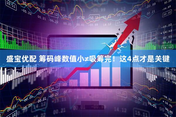 盛宝优配 筹码峰数值小≠吸筹完！这4点才是关键
